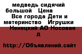 медведь сидячий, большой › Цена ­ 2 000 - Все города Дети и материнство » Игрушки   . Ненецкий АО,Носовая д.